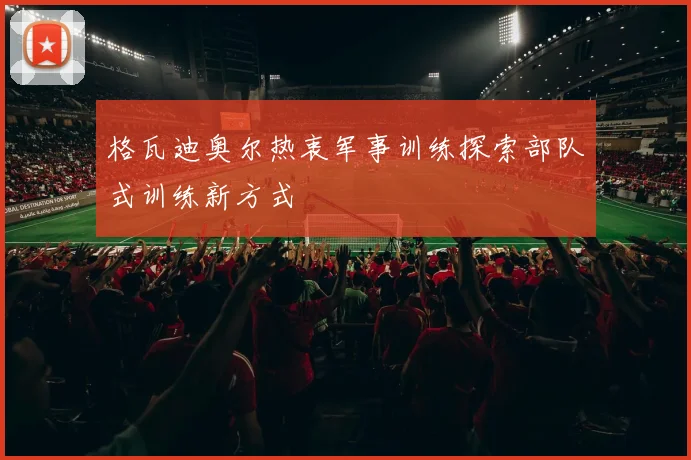 格瓦迪奥尔热衷军事训练探索部队式训练新方式