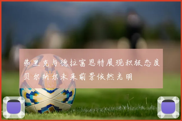 弗里克与德拉富恩特展现积极态度贝尔纳尔未来前景依然光明