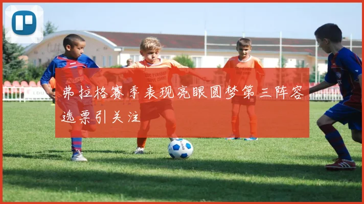 弗拉格赛季表现亮眼圆梦第三阵容选票引关注