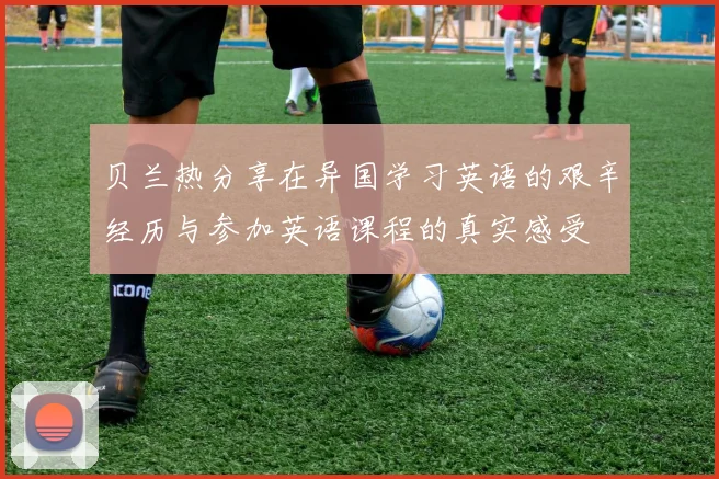 贝兰热分享在异国学习英语的艰辛经历与参加英语课程的真实感受