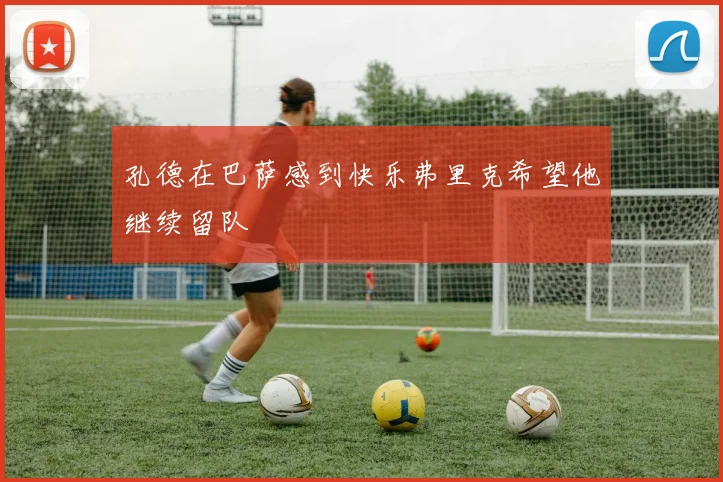 孔德在巴萨感到快乐弗里克希望他继续留队