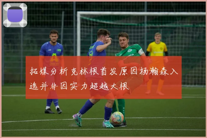 拓媒分析克林根首发原因杨瀚森入选并非因实力超越大根