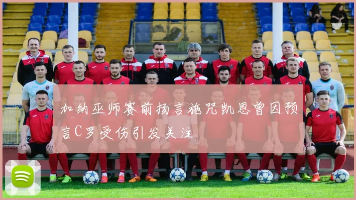 加纳巫师赛前扬言施咒凯恩曾因预言C罗受伤引发关注