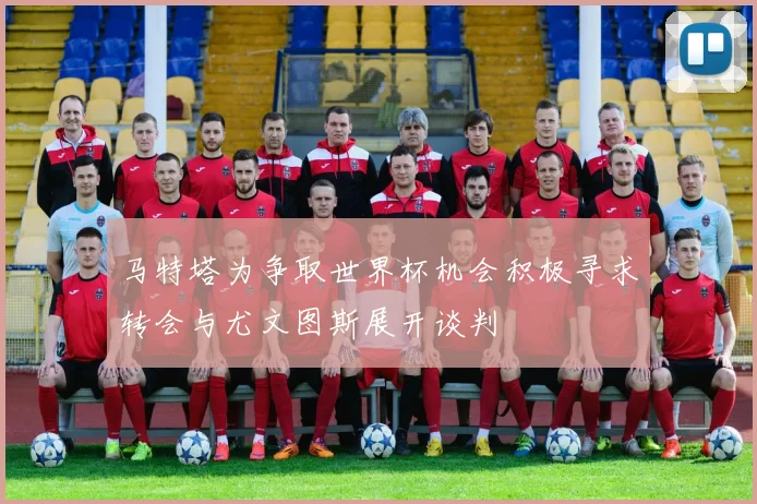 马特塔为争取世界杯机会积极寻求转会与尤文图斯展开谈判