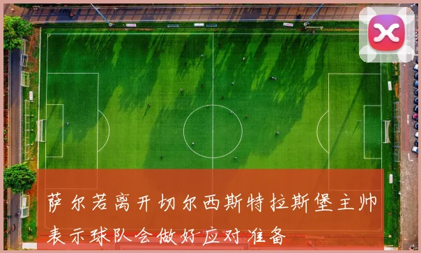 萨尔若离开切尔西斯特拉斯堡主帅表示球队会做好应对准备