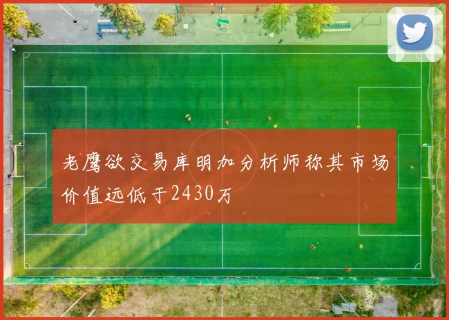 老鹰欲交易库明加分析师称其市场价值远低于2430万