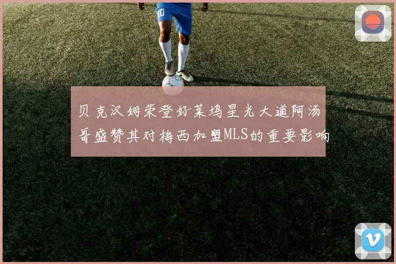 贝克汉姆荣登好莱坞星光大道阿汤哥盛赞其对梅西加盟MLS的重要影响