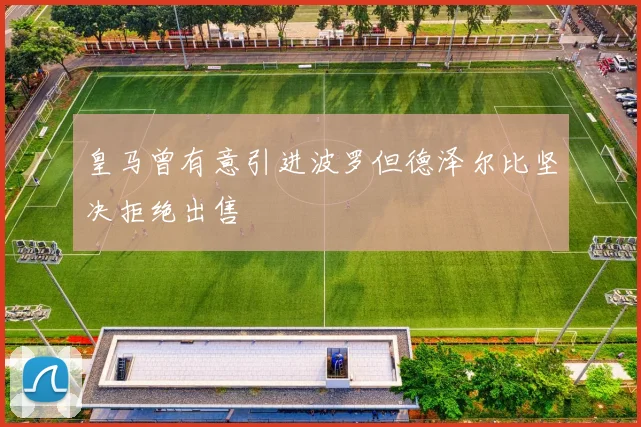 皇马曾有意引进波罗但德泽尔比坚决拒绝出售