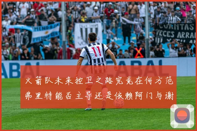火箭队未来控卫之路究竟在何方范弗里特能否主导还是依赖阿门与谢泼德的表现
